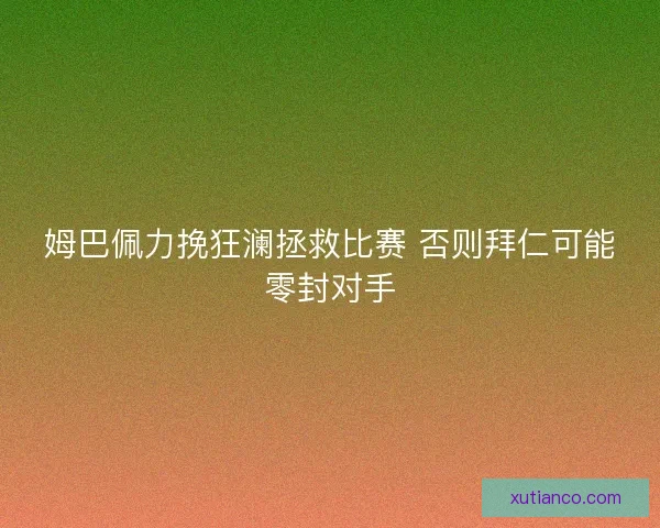 姆巴佩力挽狂澜拯救比赛 否则拜仁可能零封对手