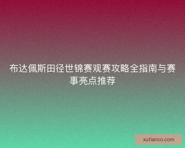 布达佩斯田径世锦赛观赛攻略全指南与赛事亮点推荐