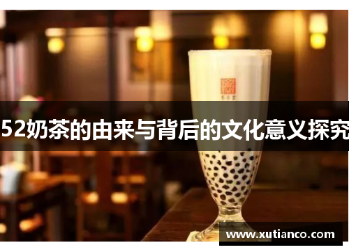 52奶茶的由来与背后的文化意义探究