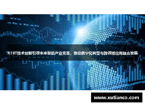 R18T技术创新引领未来智能产业变革，推动数字化转型与跨领域应用融合发展