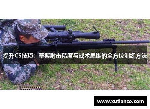 提升CS技巧：掌握射击精度与战术思维的全方位训练方法