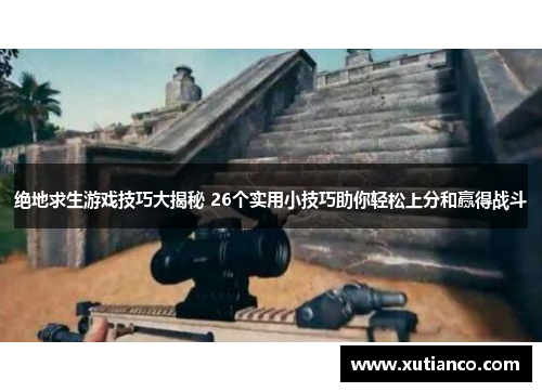 绝地求生游戏技巧大揭秘 26个实用小技巧助你轻松上分和赢得战斗