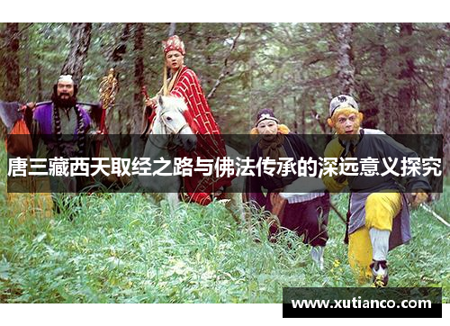 唐三藏西天取经之路与佛法传承的深远意义探究