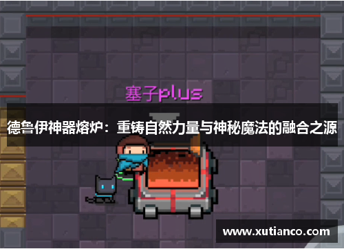 德鲁伊神器熔炉：重铸自然力量与神秘魔法的融合之源