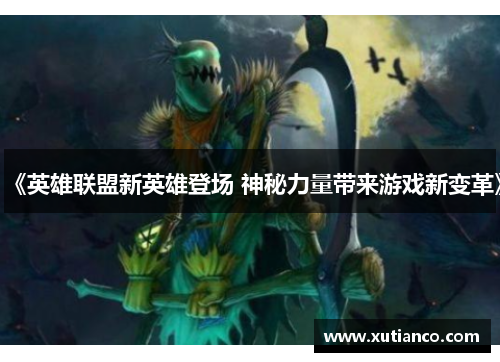 《英雄联盟新英雄登场 神秘力量带来游戏新变革》