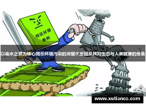 以毒水之源为核心揭示环境污染的深层次原因及其对生态与人类健康的危害
